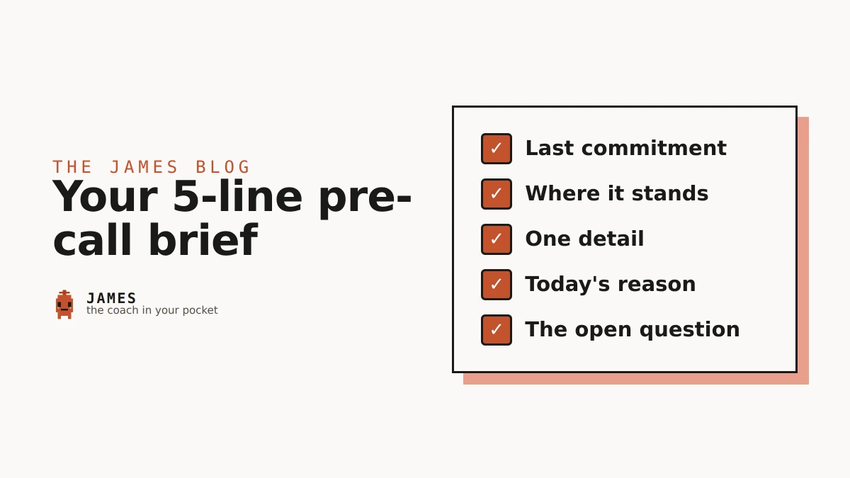 A five-line checklist for the pre-call brief: last commitment, where it stands, one detail, today's reason, the open question.
